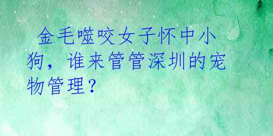  金毛噬咬女子怀中小狗，谁来管管深圳的宠物管理？ 