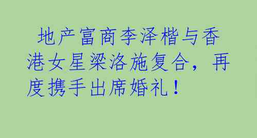 地产富商李泽楷与香港女星梁洛施复合,再度携手出席婚礼!