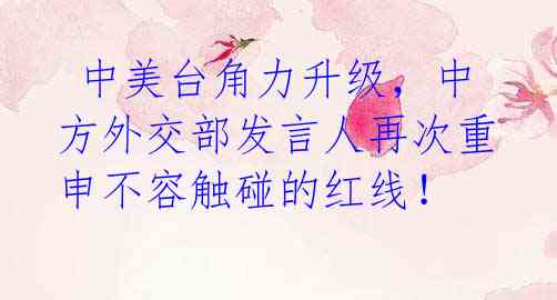 中美台角力升级,中方外交部发言人再次重申不容触碰的红线!