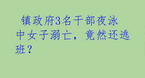  镇政府3名干部夜泳中女子溺亡，竟然还逃班？ 