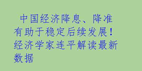 中国经济降息、降准有助于稳定后续发展!经济学家连平解读最新数据
