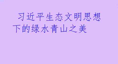  习近平生态文明思想下的绿水青山之美 