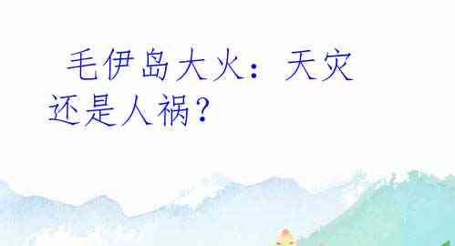 毛伊岛大火:天灾还是人祸?