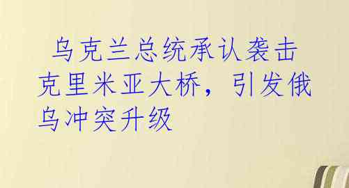  乌克兰总统承认袭击克里米亚大桥，引发俄乌冲突升级 