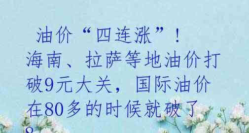  油价“四连涨”! 海南、拉萨等地油价打破9元大关，国际油价在80多的时候就破了8 