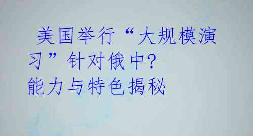 美国举行“大规模演习”针对俄中? 能力与特色揭秘