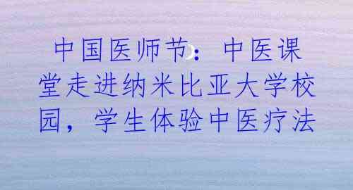 中国医师节:中医课堂走进纳米比亚大学校园,学生体验中医疗法