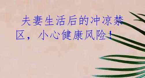 夫妻生活后的冲凉禁区,小心健康风险!