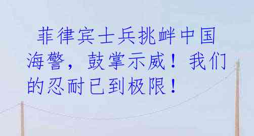 菲律宾士兵挑衅中国海警,鼓掌示威!我们的忍耐已到极限!