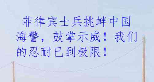  菲律宾士兵挑衅中国海警，鼓掌示威！我们的忍耐已到极限！ 