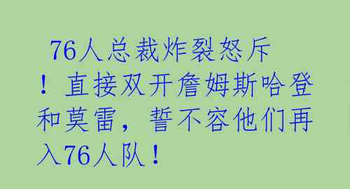 76人总裁炸裂怒斥!直接双开詹姆斯哈登和莫雷,誓不容他们再入76人队!
