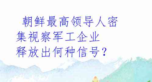  朝鲜最高领导人密集视察军工企业 释放出何种信号？ 