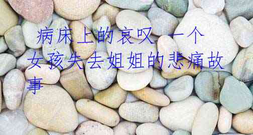 病床上的哀叹 一个女孩失去姐姐的悲痛故事
