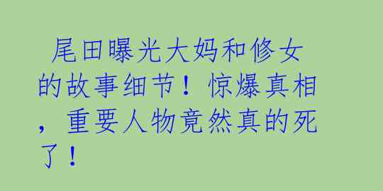 尾田曝光大妈和修女的故事细节!惊爆真相,重要人物竟然真的死了!