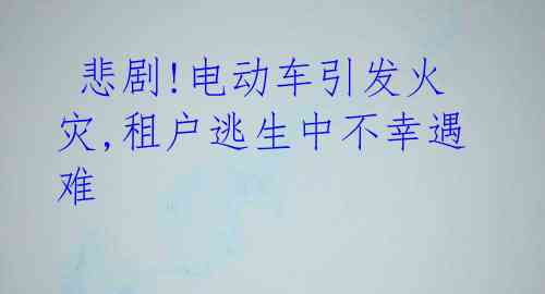  悲剧!电动车引发火灾,租户逃生中不幸遇难 