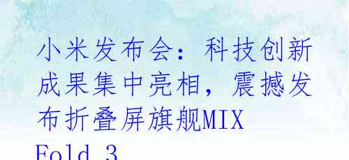 小米发布会:科技创新成果集中亮相,震撼发布折叠屏旗舰MIX Fold 3