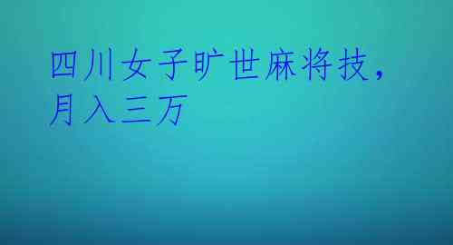 四川女子旷世麻将技,月入三万