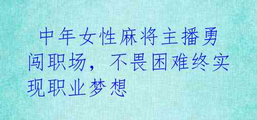 中年女性麻将主播勇闯职场,不畏困难终实现职业梦想