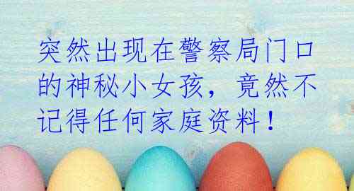 突然出现在警察局门口的神秘小女孩,竟然不记得任何家庭资料!