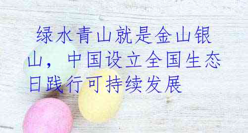 绿水青山就是金山银山,中国设立全国生态日践行可持续发展