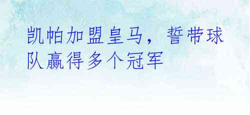 凯帕加盟皇马,誓带球队赢得多个冠军