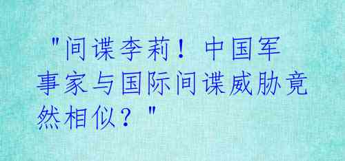  "间谍李莉！中国军事家与国际间谍威胁竟然相似？" 