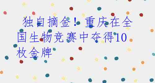 独自摘金!重庆在全国生物竞赛中夺得10枚金牌