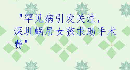 "罕见病引发关注,深圳蜗居女孩求助手术费"
