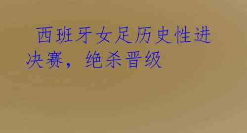 西班牙女足历史性进决赛,绝杀晋级