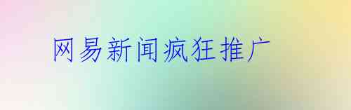 网易新闻疯狂推广