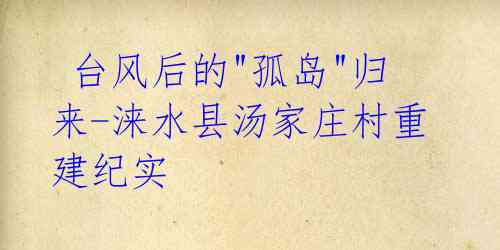 台风后的"孤岛"归来-涞水县汤家庄村重建纪实