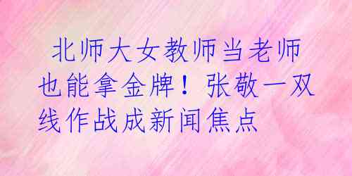 北师大女教师当老师也能拿金牌!张敬一双线作战成新闻焦点