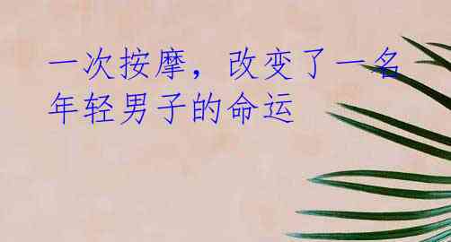 一次按摩,改变了一名年轻男子的命运