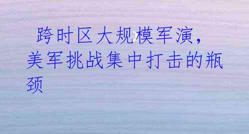 跨时区大规模军演,美军挑战集中打击的瓶颈