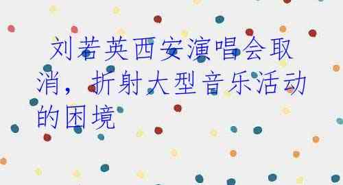 刘若英西安演唱会取消,折射大型音乐活动的困境