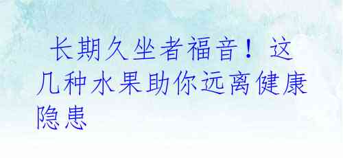  长期久坐者福音！这几种水果助你远离健康隐患 