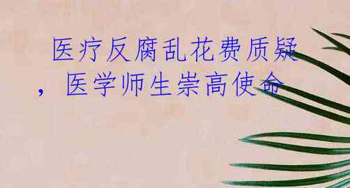 医疗反腐乱花费质疑,医学师生崇高使命
