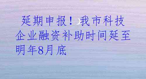 延期申报!我市科技企业融资补助时间延至明年8月底