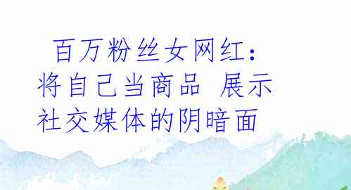 百万粉丝女网红:将自己当商品 展示社交媒体的阴暗面