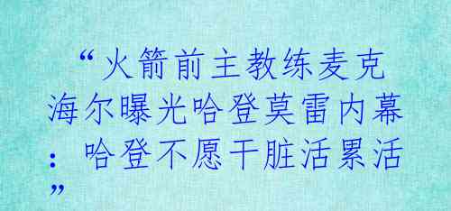  “火箭前主教练麦克海尔曝光哈登莫雷内幕：哈登不愿干脏活累活” 