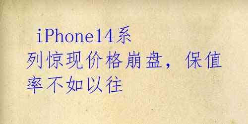  iPhone14系列惊现价格崩盘，保值率不如以往 