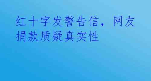 红十字发警告信,网友捐款质疑真实性