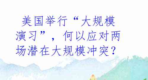 美国举行“大规模演习”,何以应对两场潜在大规模冲突?