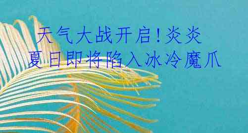 天气大战开启!炎炎夏日即将陷入冰冷魔爪