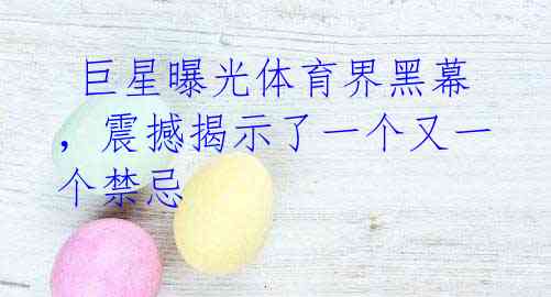 巨星曝光体育界黑幕,震撼揭示了一个又一个禁忌