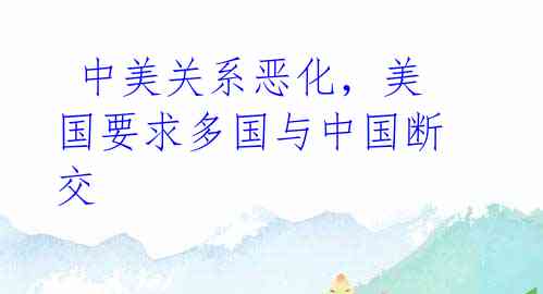 中美关系恶化,美国要求多国与中国断交