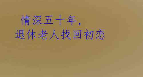 情深五十年, 退休老人找回初恋