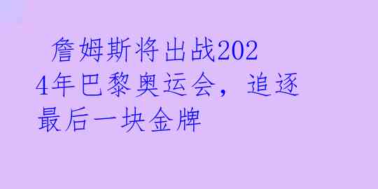  詹姆斯将出战2024年巴黎奥运会，追逐最后一块金牌 