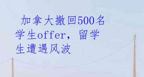  加拿大撤回500名学生offer，留学生遭遇风波 