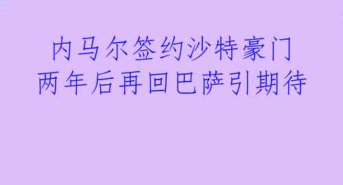  内马尔签约沙特豪门 两年后再回巴萨引期待 